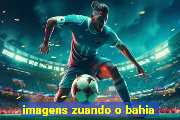 imagens zuando o bahia