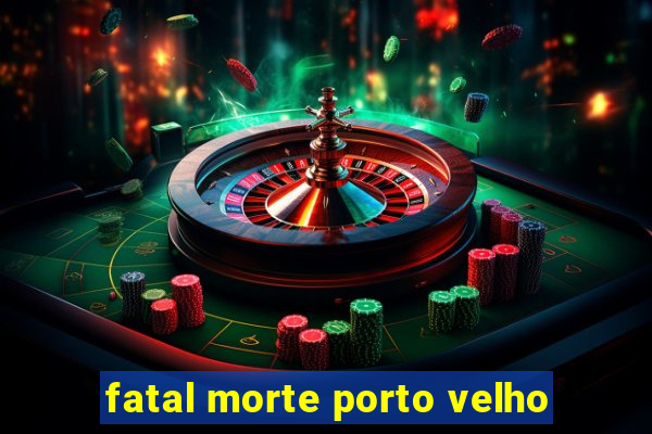 fatal morte porto velho