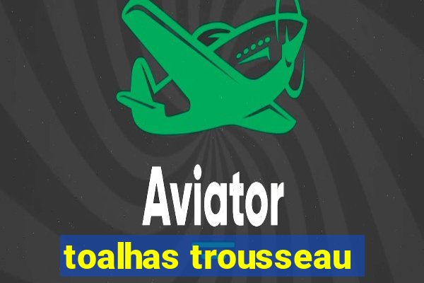 toalhas trousseau