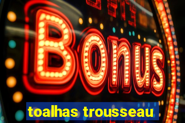 toalhas trousseau