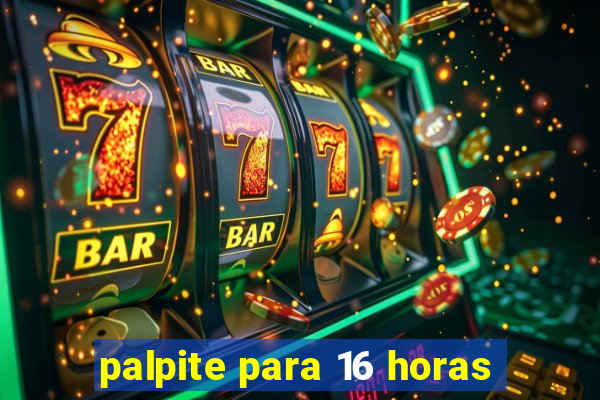 palpite para 16 horas