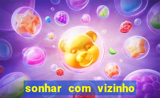 sonhar com vizinho jogo do bicho