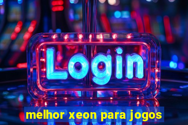 melhor xeon para jogos