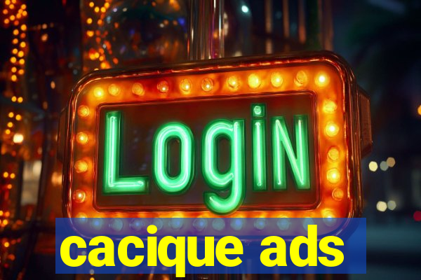 cacique ads