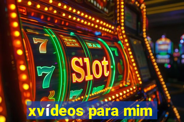 xvídeos para mim