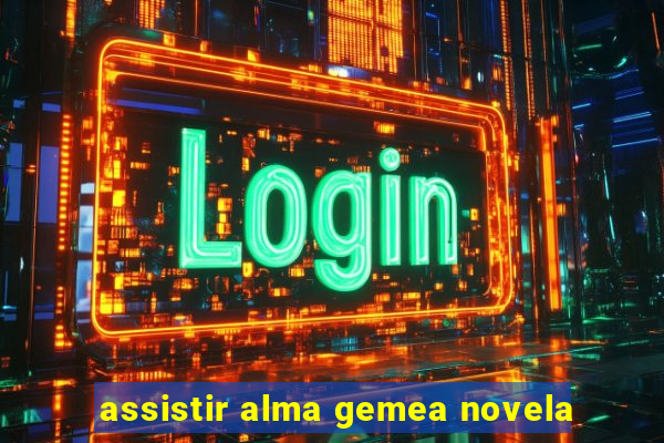 assistir alma gemea novela