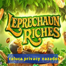 raluca privacy vazados