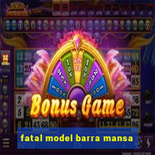 fatal model barra mansa