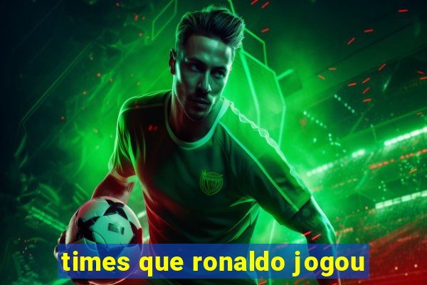 times que ronaldo jogou