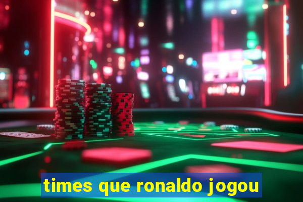 times que ronaldo jogou
