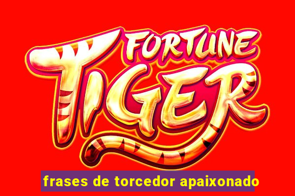 frases de torcedor apaixonado
