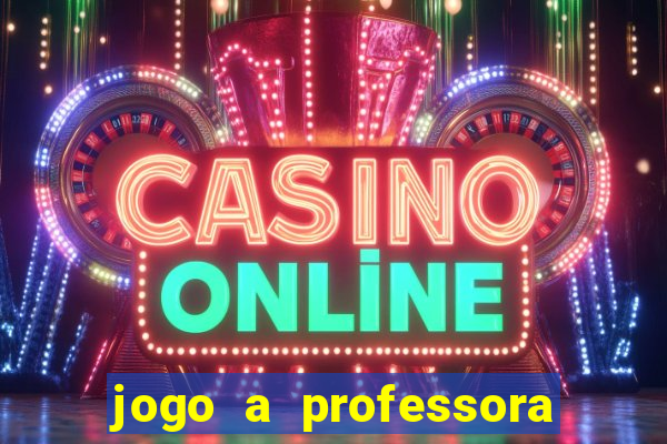 jogo a professora escola legal