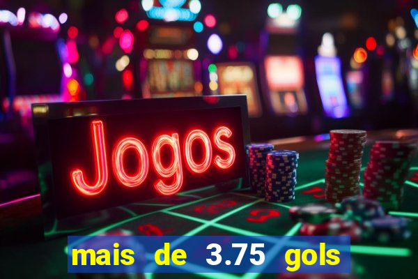 mais de 3.75 gols o que significa