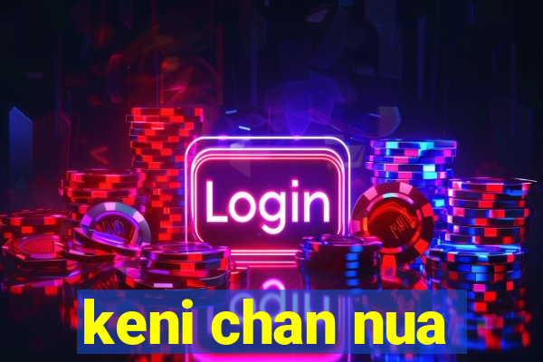 keni chan nua