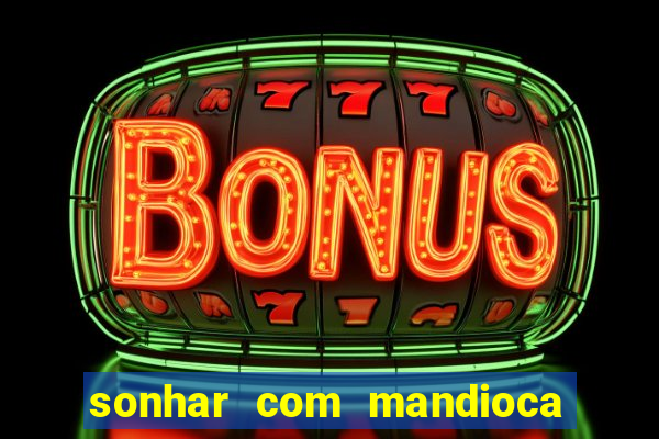 sonhar com mandioca jogo do bicho