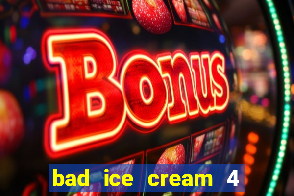 bad ice cream 4 click jogos