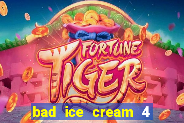 bad ice cream 4 click jogos