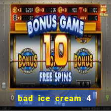 bad ice cream 4 click jogos