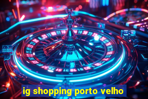 ig shopping porto velho