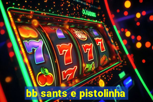 bb sants e pistolinha