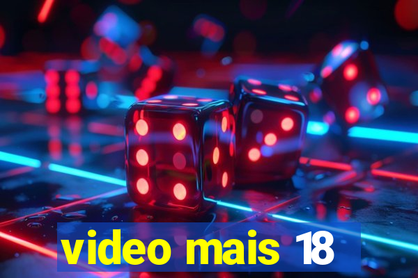 video mais 18