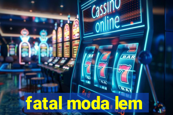 fatal moda lem