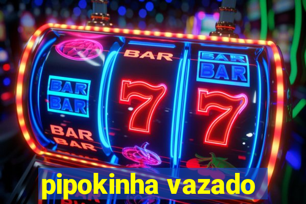 pipokinha vazado