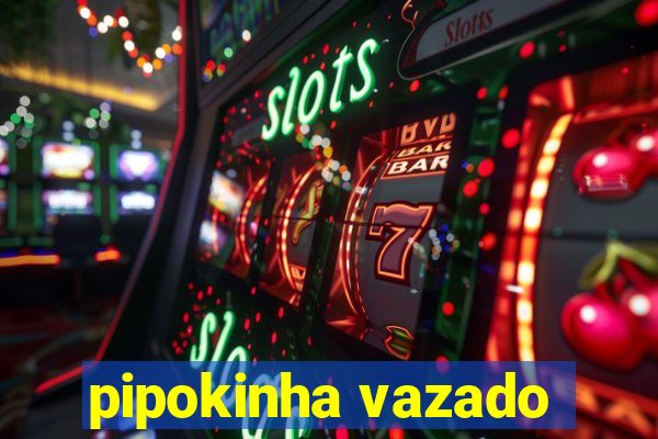 pipokinha vazado