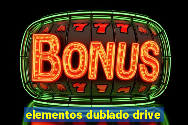 elementos dublado drive