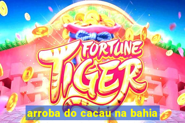 arroba do cacau na bahia