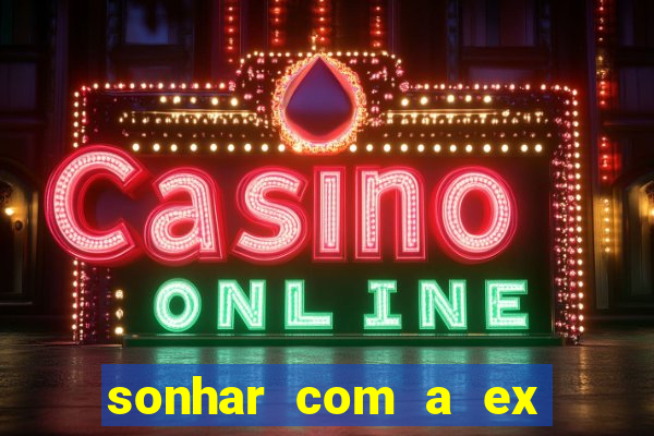 sonhar com a ex do meu marido jogo do bicho