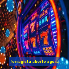 ferragista aberto agora
