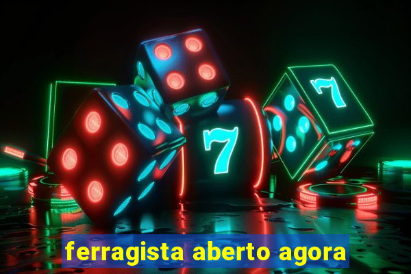 ferragista aberto agora