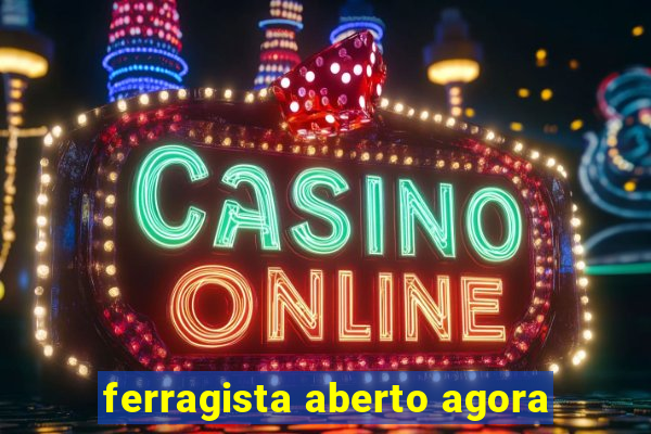 ferragista aberto agora