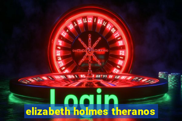 elizabeth holmes theranos