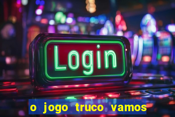 o jogo truco vamos paga mesmo