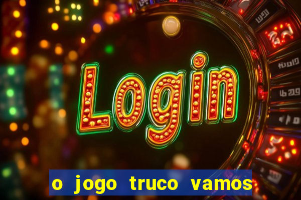 o jogo truco vamos paga mesmo