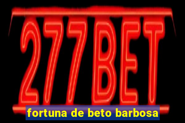 fortuna de beto barbosa