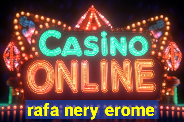 rafa nery erome
