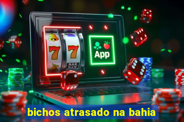 bichos atrasado na bahia