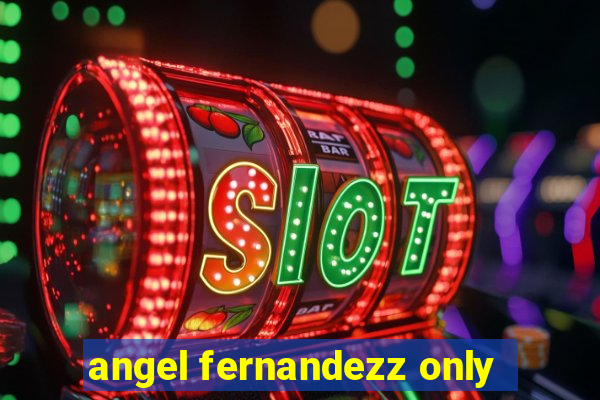 angel fernandezz only