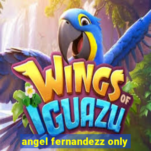 angel fernandezz only
