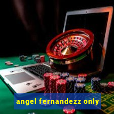 angel fernandezz only