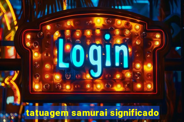 tatuagem samurai significado