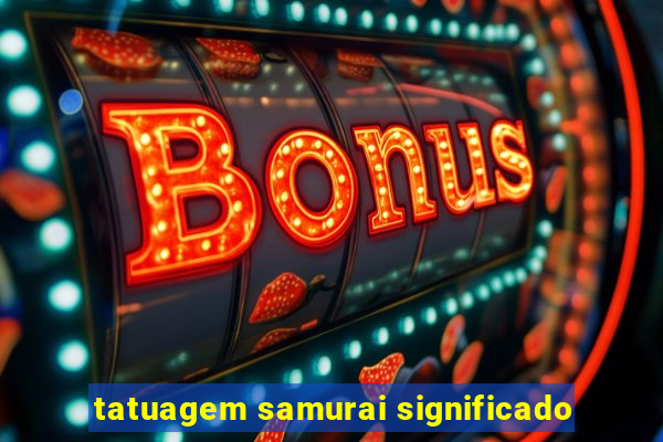 tatuagem samurai significado