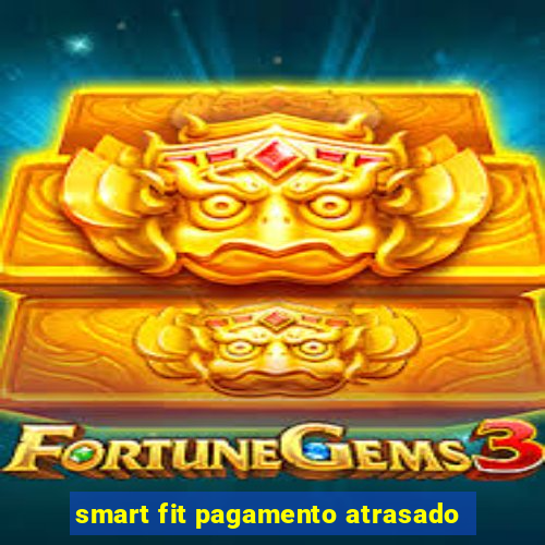 smart fit pagamento atrasado