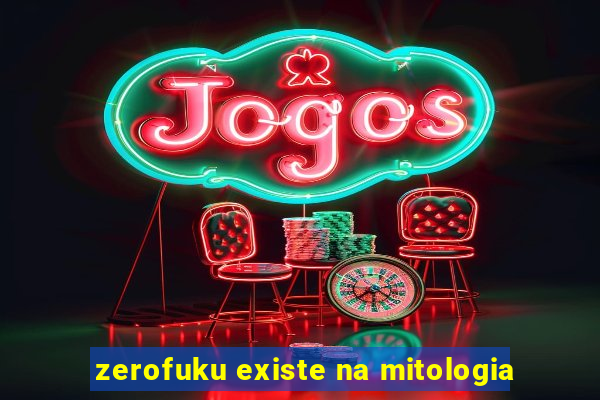 zerofuku existe na mitologia