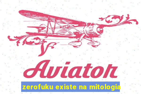 zerofuku existe na mitologia