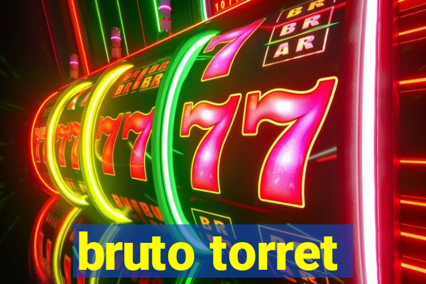 bruto torret