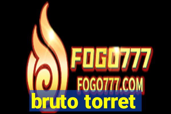 bruto torret